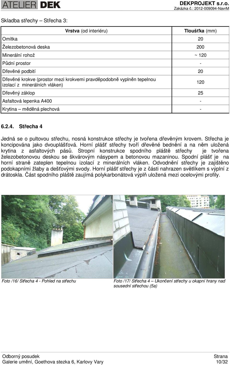 Střecha je koncipována jako dvouplášťová. Horní plášť střechy tvoří dřevěné bednění a na něm uložená krytina z asfaltových pásů.