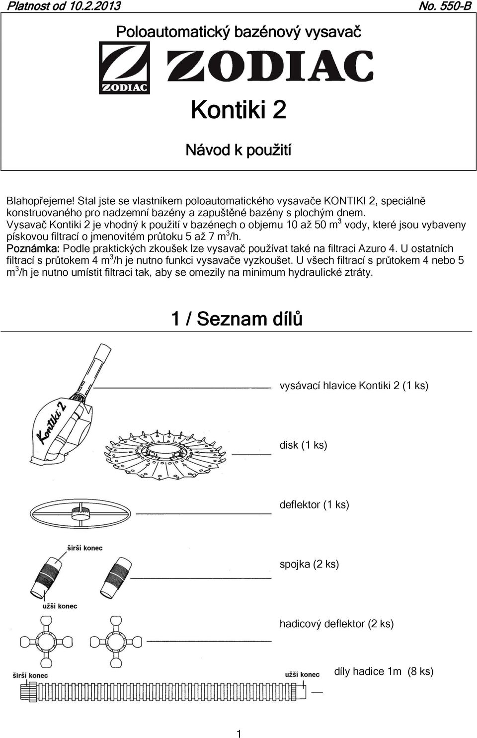 Vysavač Kntiki 2 je vhdný k pužití v bazénech bjemu 10 až 50 m 3 vdy, které jsu vybaveny pískvu filtrací jmenvitém průtku 5 až 7 m 3 /h.