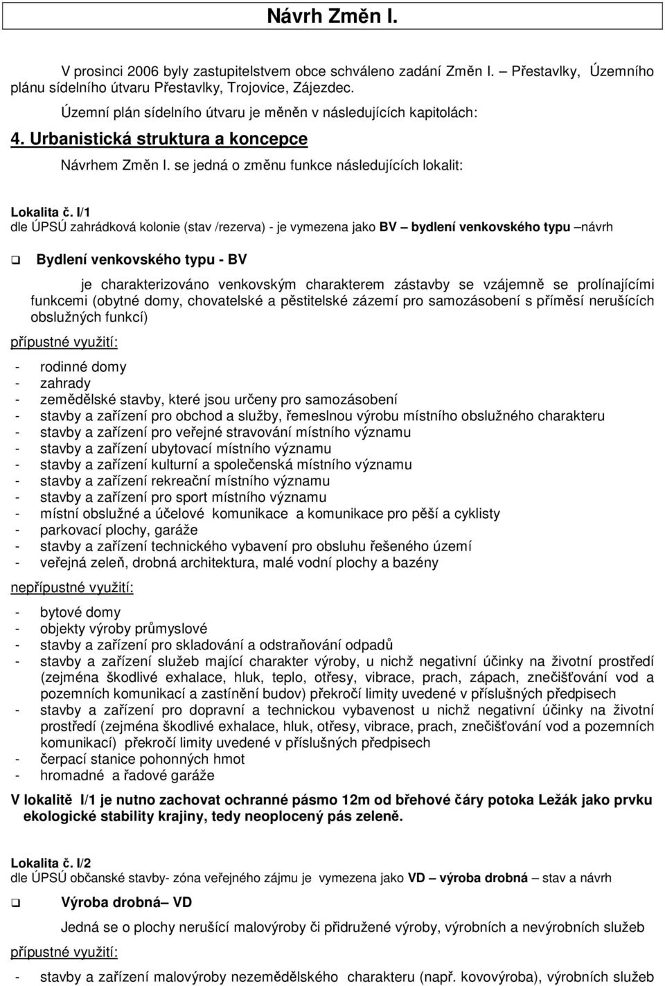 I/1 dle ÚPSÚ zahrádková kolonie (stav /rezerva) - je vymezena jako BV bydlení venkovského typu návrh Bydlení venkovského typu - BV je charakterizováno venkovským charakterem zástavby se vzájemně se