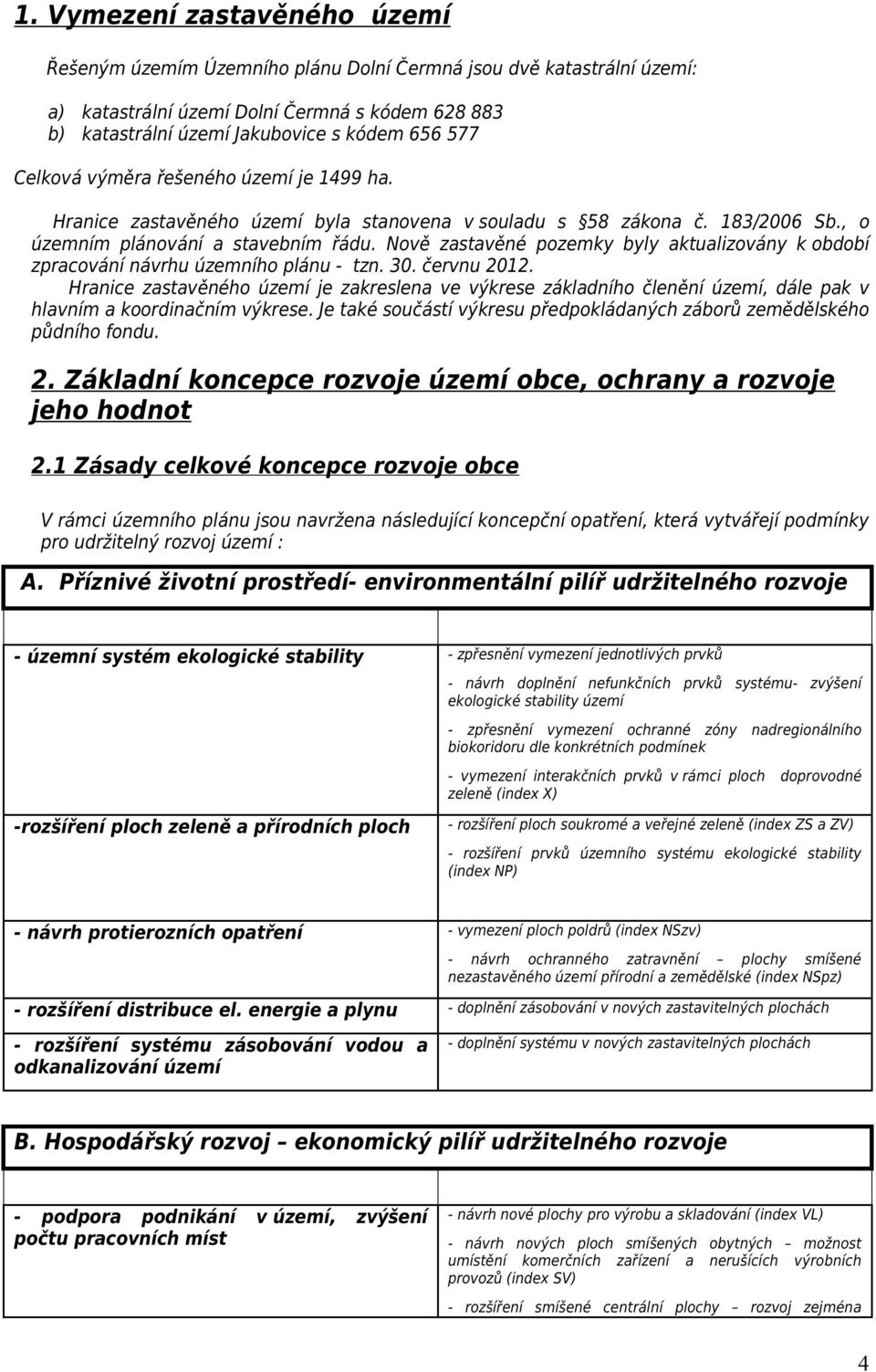 Nově zastavěné pozemky byly aktualizovány k období zpracování návrhu územního plánu - tzn. 30. červnu 2012.