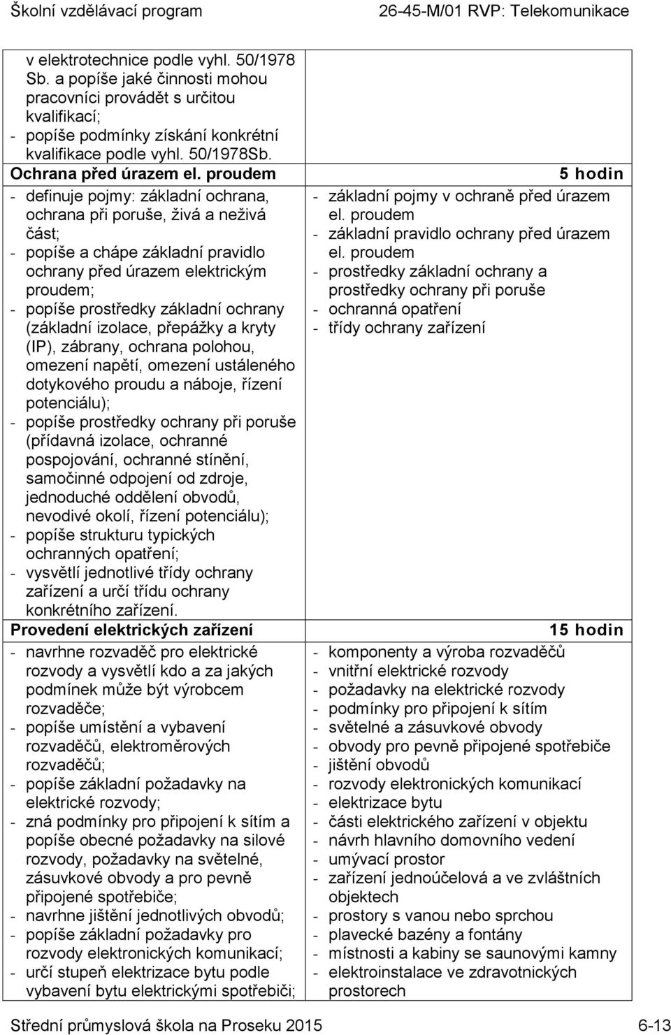 proudem - definuje pojmy: základní ochrana, ochrana při poruše, živá a neživá část; - popíše a chápe základní pravidlo ochrany před úrazem elektrickým proudem; - popíše prostředky základní ochrany