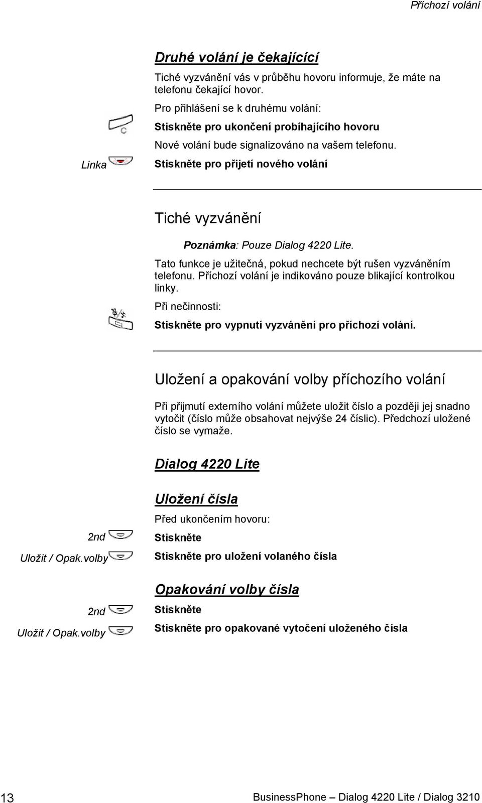 Tato funkce je užitečná, pokud nechcete být rušen vyzváněním telefonu. Příchozí volání je indikováno pouze blikající kontrolkou linky. Při nečinnosti: pro vypnutí vyzvánění pro příchozí volání.