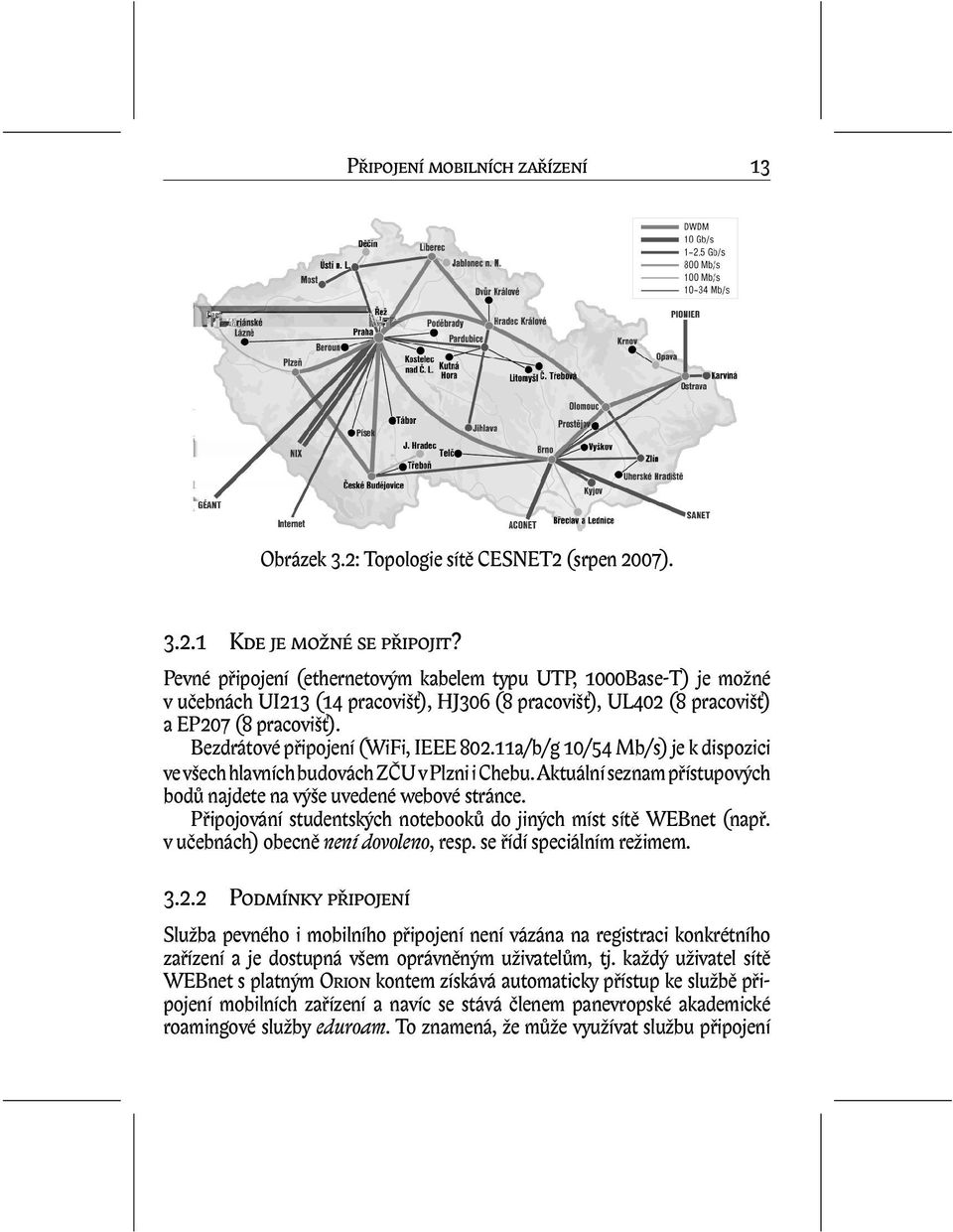 Bezdrátové připojení (WiFi, IEEE 802.11a/b/g 10/54 Mb/s) je k dispozici ve všech hlavních budovách ZČU v Plzni i Chebu. Aktuální seznam přístupových bodů najdete na výše uvedené webové stránce.