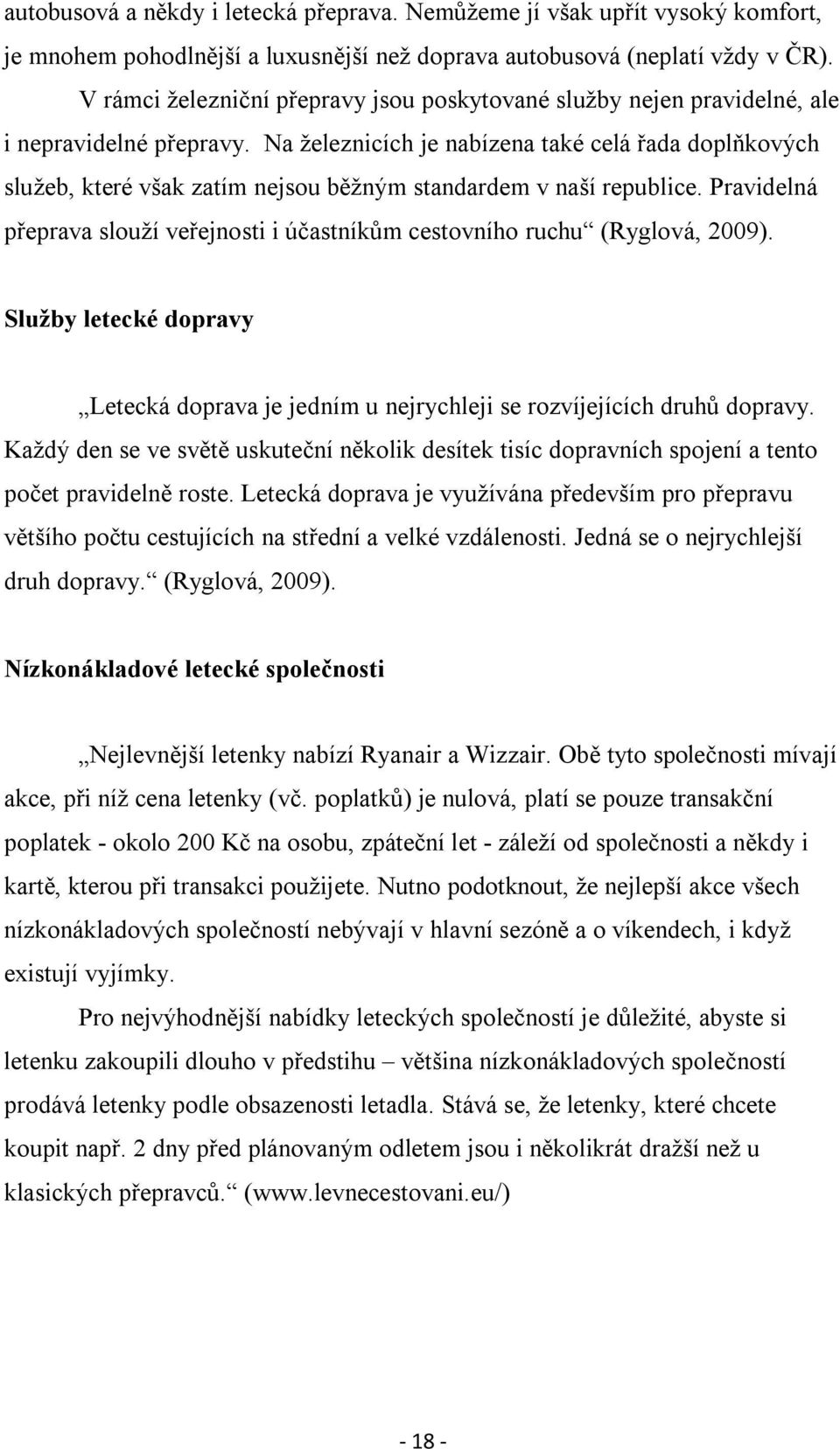 Na železnicích je nabízena také celá řada doplňkových služeb, které však zatím nejsou běžným standardem v naší republice.