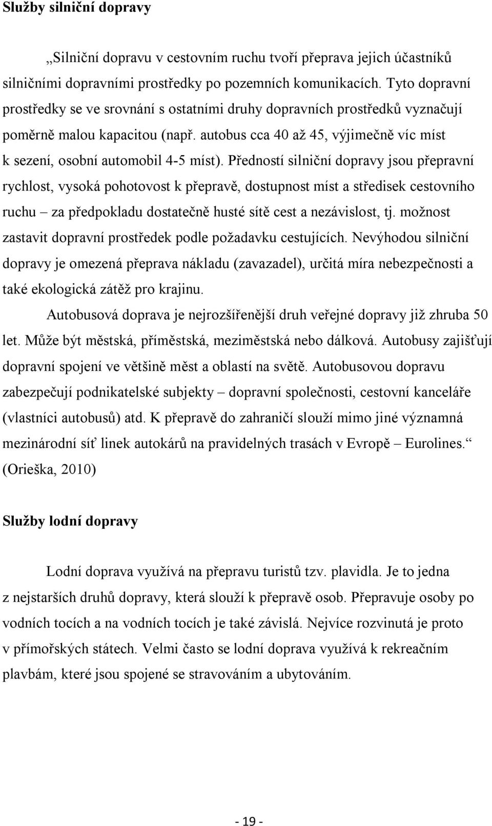 Předností silniční dopravy jsou přepravní rychlost, vysoká pohotovost k přepravě, dostupnost míst a středisek cestovního ruchu za předpokladu dostatečně husté sítě cest a nezávislost, tj.