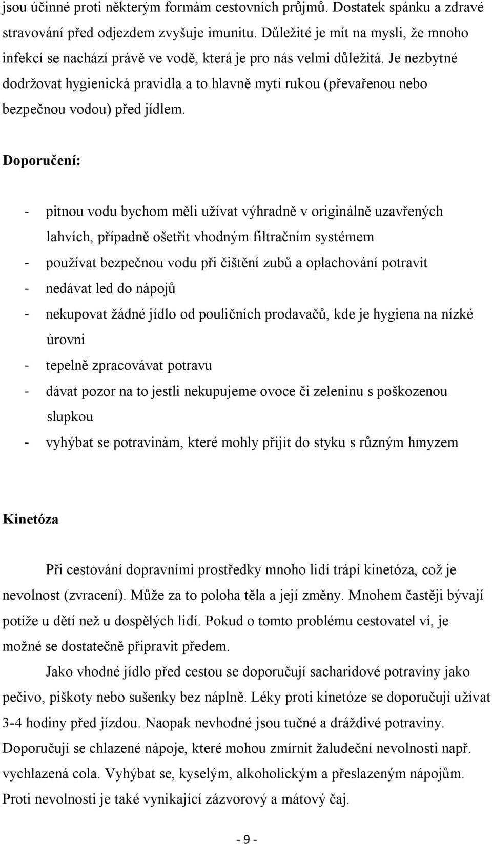 Je nezbytné dodržovat hygienická pravidla a to hlavně mytí rukou (převařenou nebo bezpečnou vodou) před jídlem.