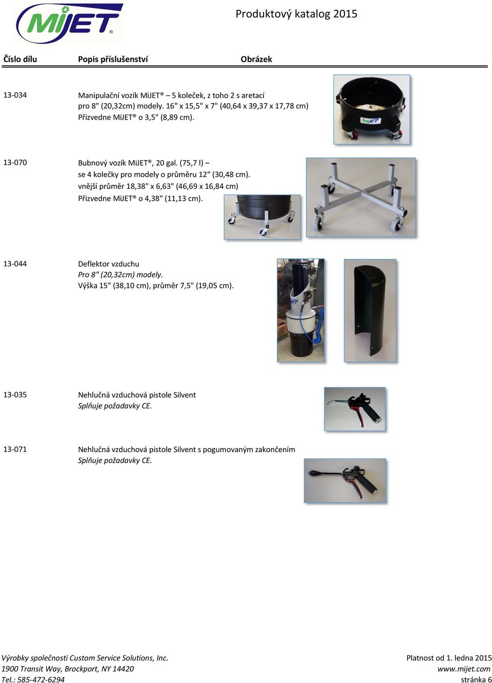 (75,7 l) se 4 kolečky pro modely o průměru 12" (30,48 cm). vnější průměr 18,38" x 6,63" (46,69 x 16,84 cm) Přizvedne MiJET o 4,38" (11,13 cm).