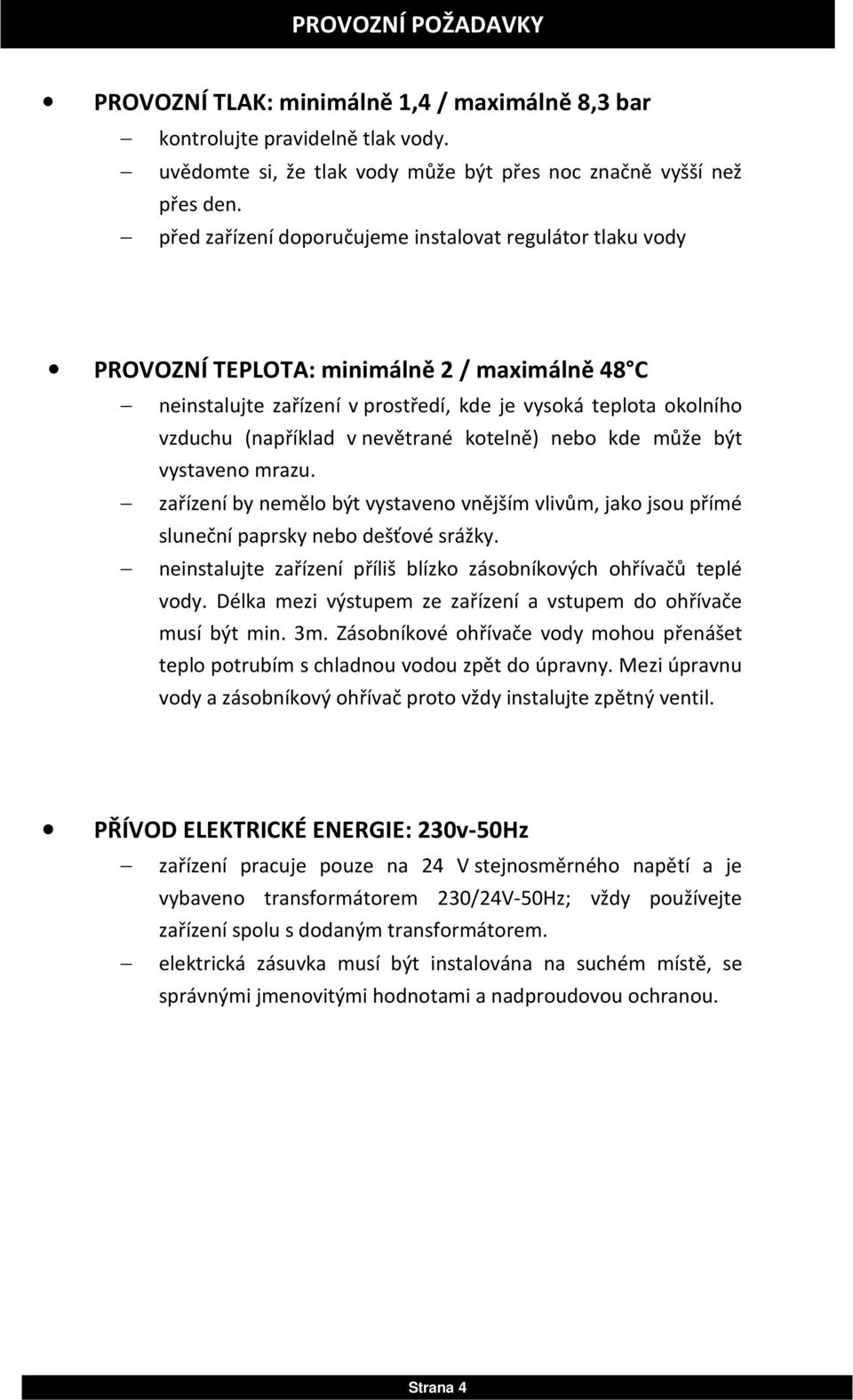 nevětrané kotelně) nebo kde může být vystaveno mrazu. zařízení by nemělo být vystaveno vnějším vlivům, jako jsou přímé sluneční paprsky nebo dešťové srážky.