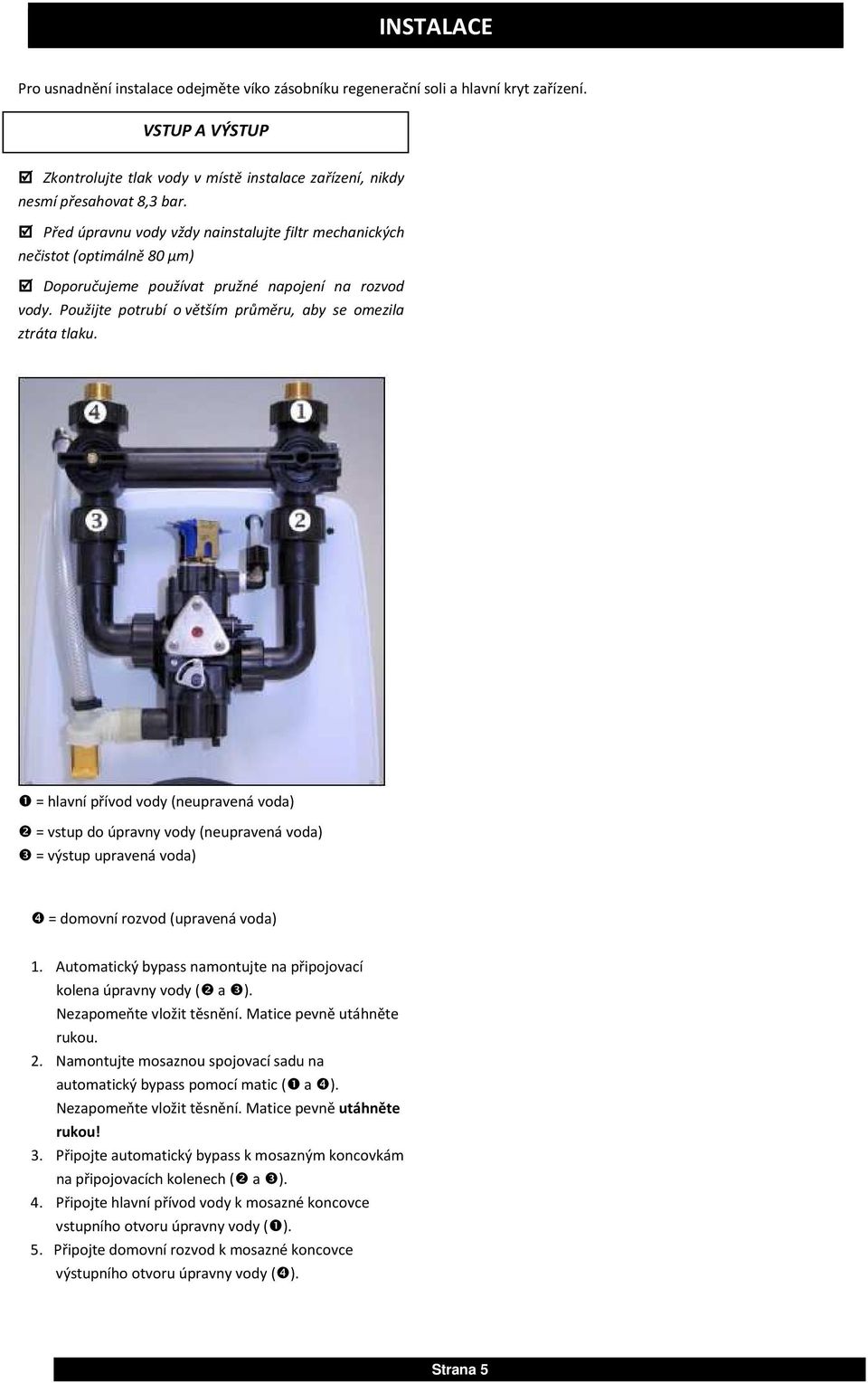 Před úpravnu vody vždy nainstalujte filtr mechanických nečistot (optimálně 80 µm) Doporučujeme používat pružné napojení na rozvod vody. Použijte potrubí o větším průměru, aby se omezila ztráta tlaku.