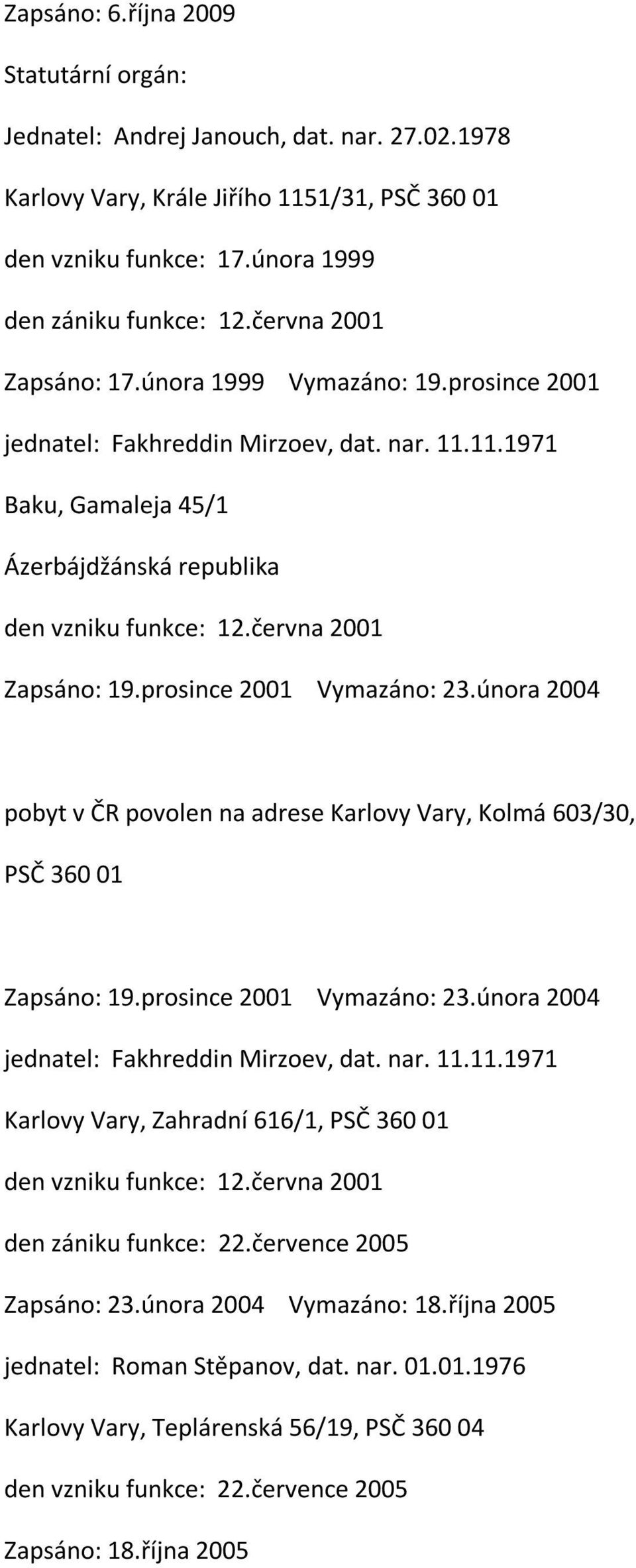 prosince 2001 Vymazáno: 23.února 2004 pobyt v ČR povolen na adrese Karlovy Vary, Kolmá 603/30, PSČ 360 01 Zapsáno: 19.prosince 2001 Vymazáno: 23.února 2004 jednatel: Fakhreddin Mirzoev, dat. nar. 11.