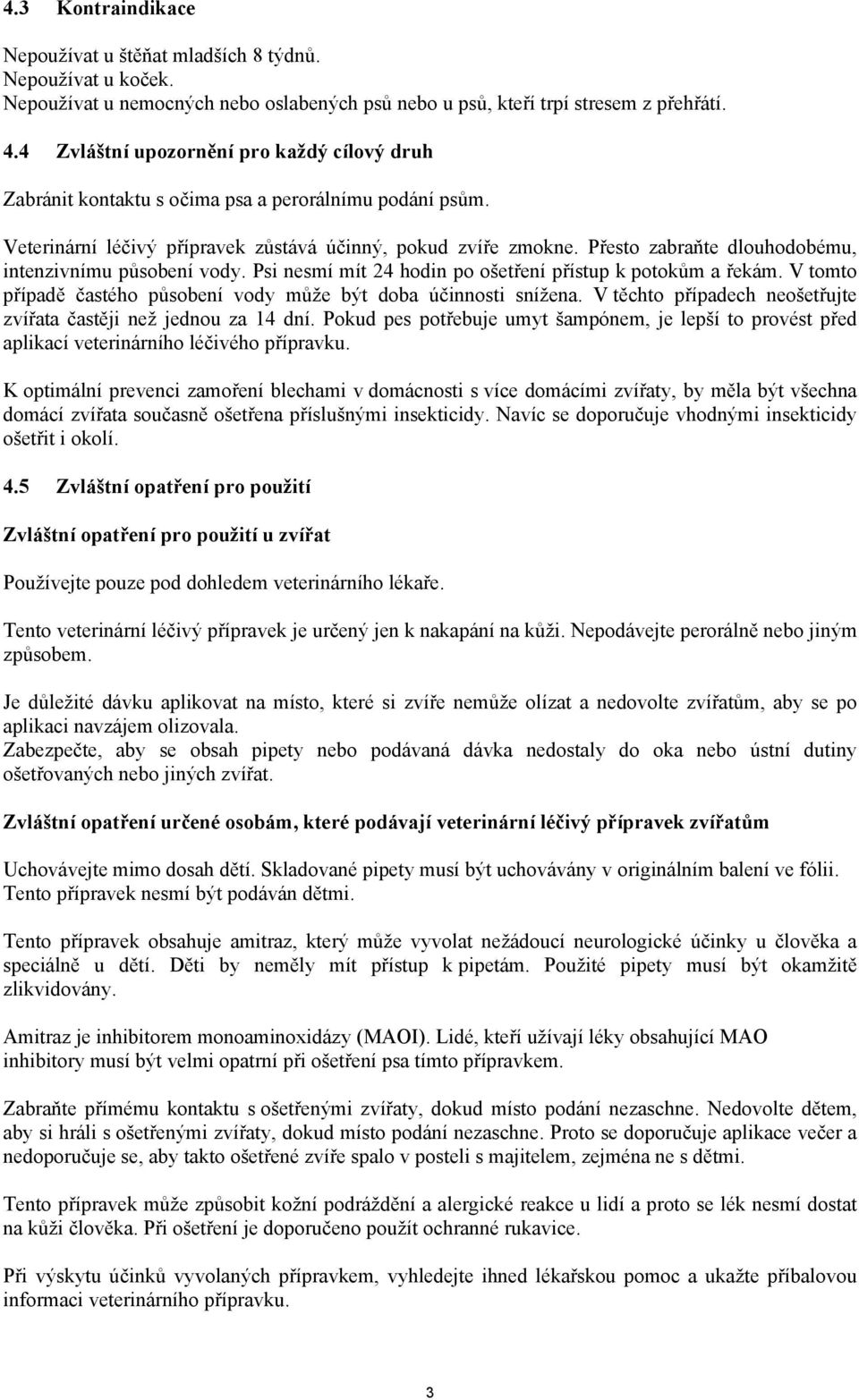 Přesto zabraňte dlouhodobému, intenzivnímu působení vody. Psi nesmí mít 24 hodin po ošetření přístup k potokům a řekám. V tomto případě častého působení vody může být doba účinnosti snížena.