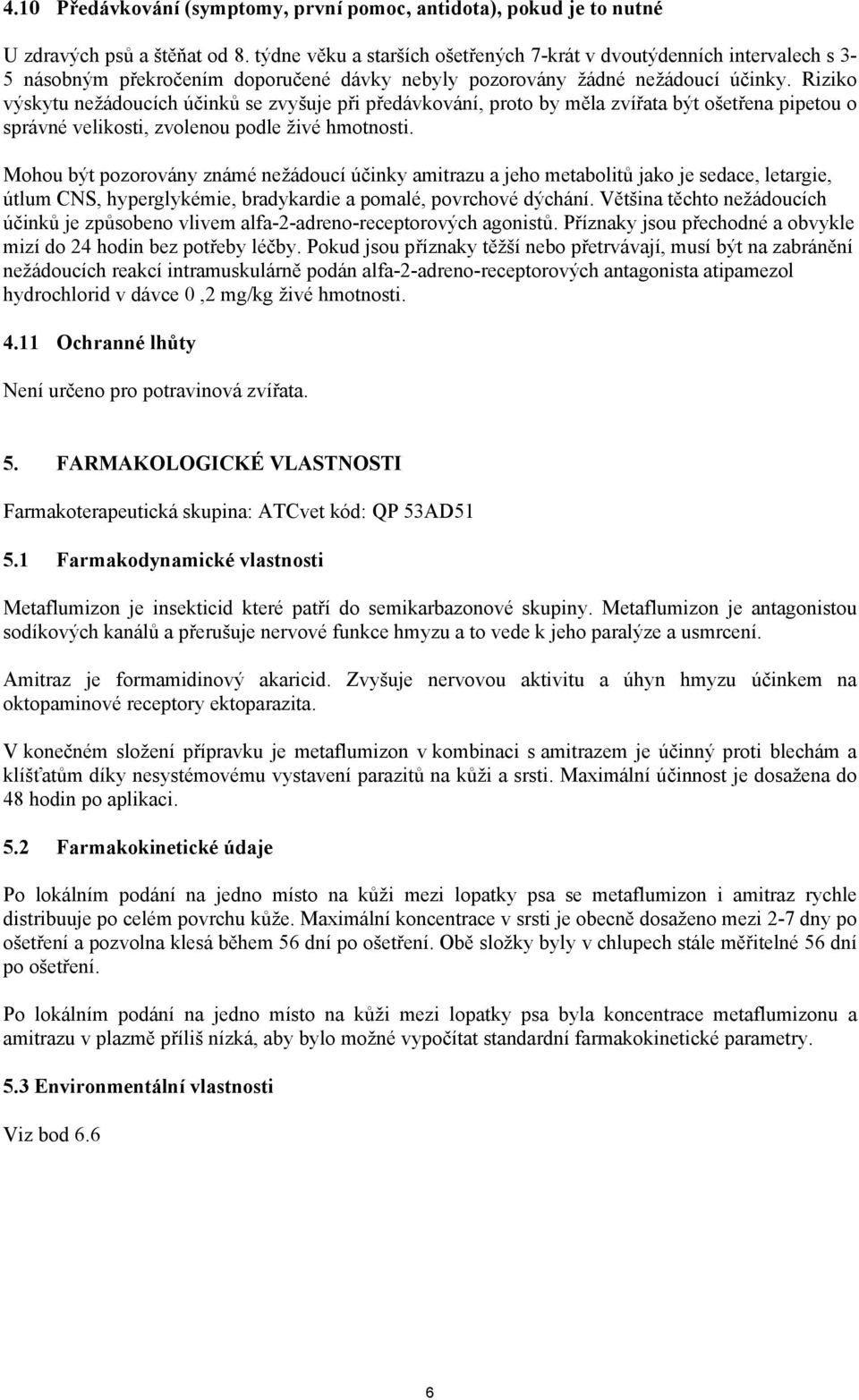 Riziko výskytu nežádoucích účinků se zvyšuje při předávkování, proto by měla zvířata být ošetřena pipetou o správné velikosti, zvolenou podle živé hmotnosti.