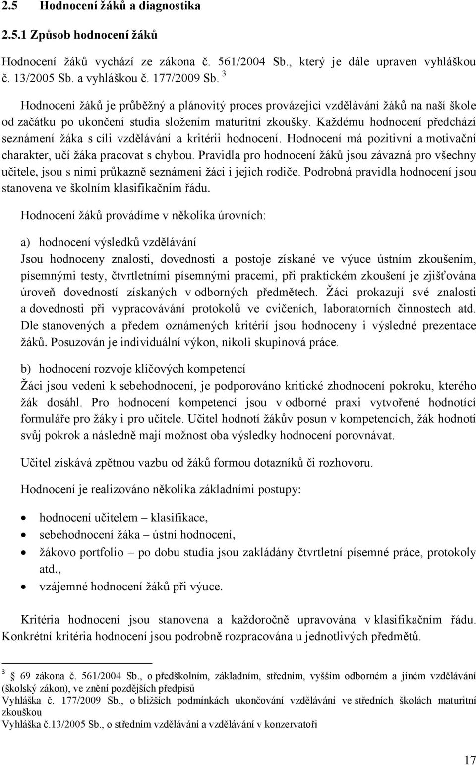 Každému hodnocení předchází seznámení žáka s cíli vzdělávání a kritérii hodnocení. Hodnocení má pozitivní a motivační charakter, učí žáka pracovat s chybou.