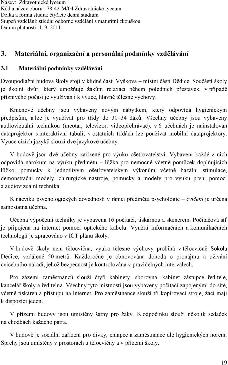 Součástí školy je školní dvůr, který umožňuje žákům relaxaci během poledních přestávek, v případě příznivého počasí je využíván i k výuce, hlavně tělesné výchovy.