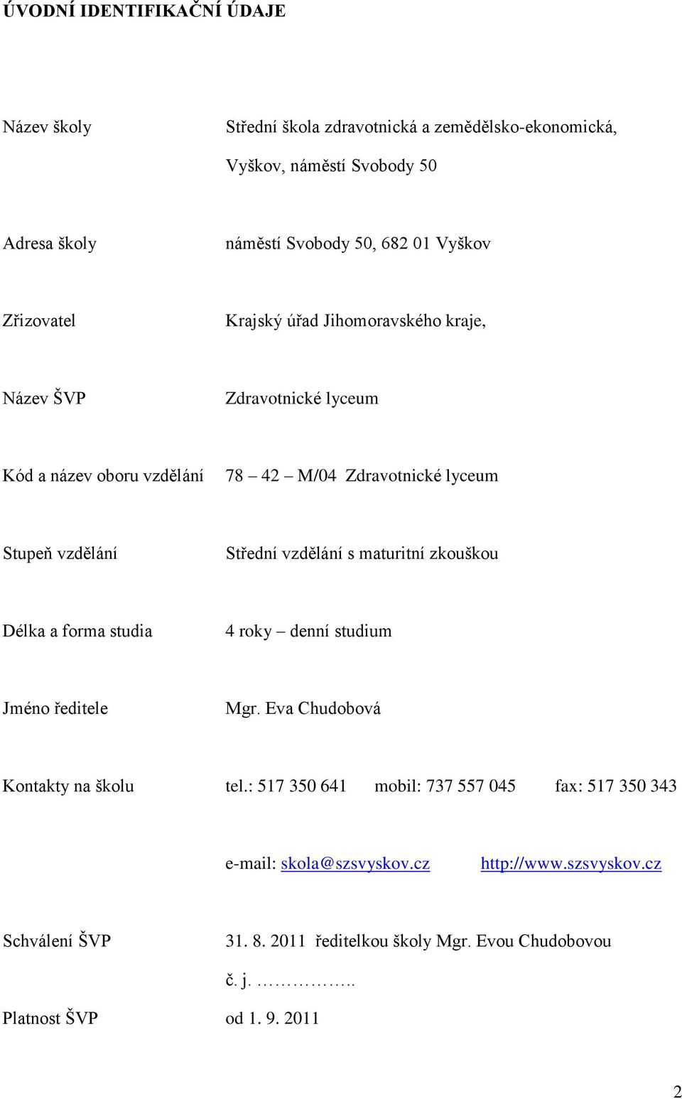 Střední vzdělání s maturitní zkouškou Délka a forma studia 4 roky denní studium Jméno ředitele Mgr. Eva Chudobová Kontakty na školu tel.