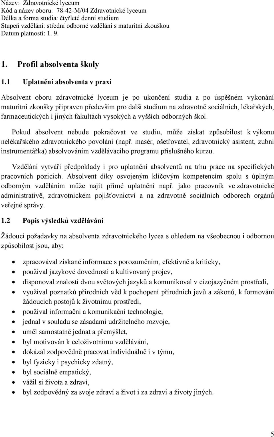 1 Uplatnění absolventa v praxi Absolvent oboru zdravotnické lyceum je po ukončení studia a po úspěšném vykonání maturitní zkoušky připraven především pro další studium na zdravotně sociálních,