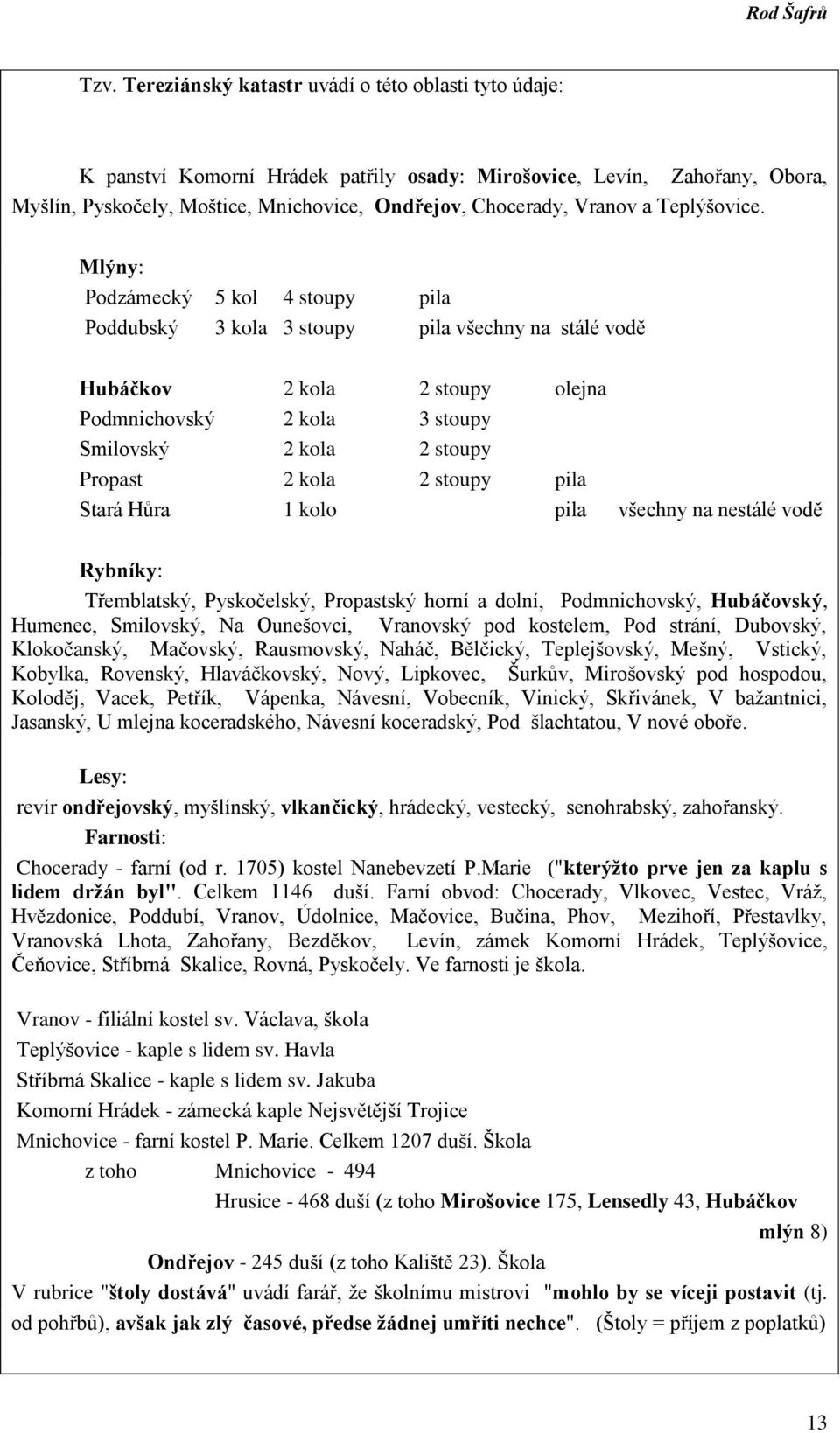 Mlýny: Podzámecký 5 kol 4 stoupy pila Poddubský 3 kola 3 stoupy pila všechny na stálé vodě Hubáčkov 2 kola 2 stoupy olejna Podmnichovský 2 kola 3 stoupy Smilovský 2 kola 2 stoupy Propast 2 kola 2