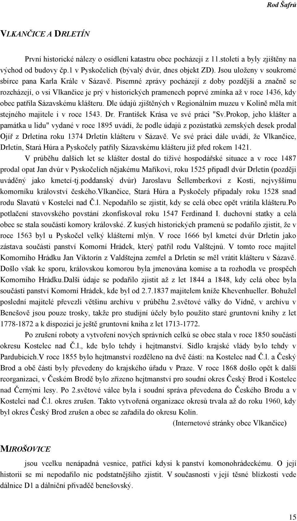 Písemné zprávy pocházejí z doby pozdější a značně se rozcházejí, o vsi Vlkančice je prý v historických pramenech poprvé zmínka až v roce 1436, kdy obec patřila Sázavskému klášteru.