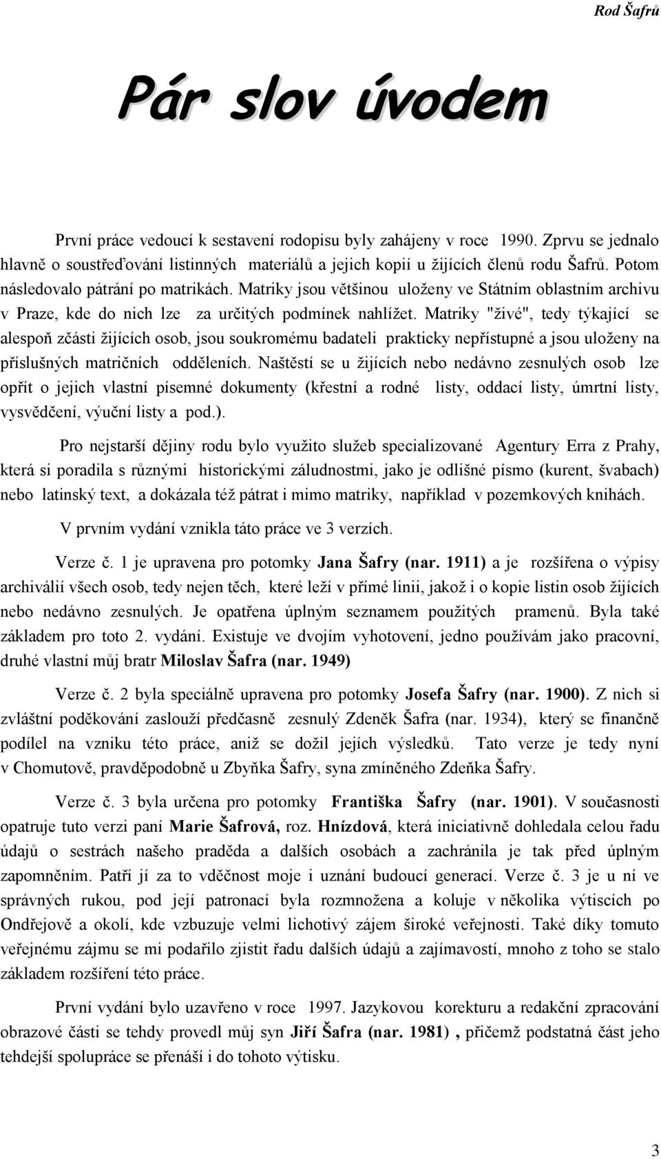 Matriky "živé", tedy týkající se alespoň zčásti žijících osob, jsou soukromému badateli prakticky nepřístupné a jsou uloženy na příslušných matričních odděleních.