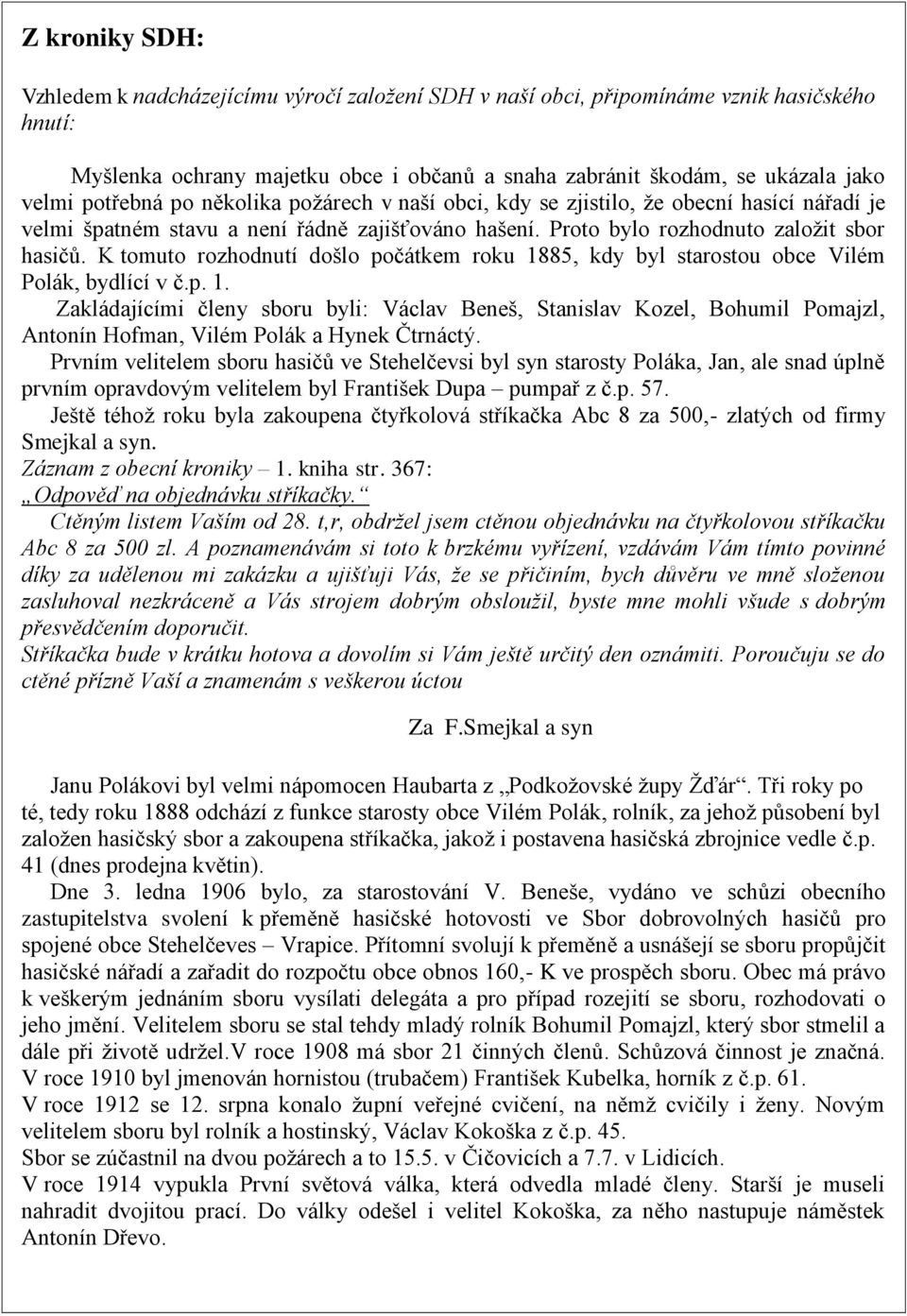 K tomuto rozhodnutí došlo počátkem roku 1885, kdy byl starostou obce Vilém Polák, bydlící v č.p. 1. Zakládajícími členy sboru byli: Václav Beneš, Stanislav Kozel, Bohumil Pomajzl, Antonín Hofman, Vilém Polák a Hynek Čtrnáctý.