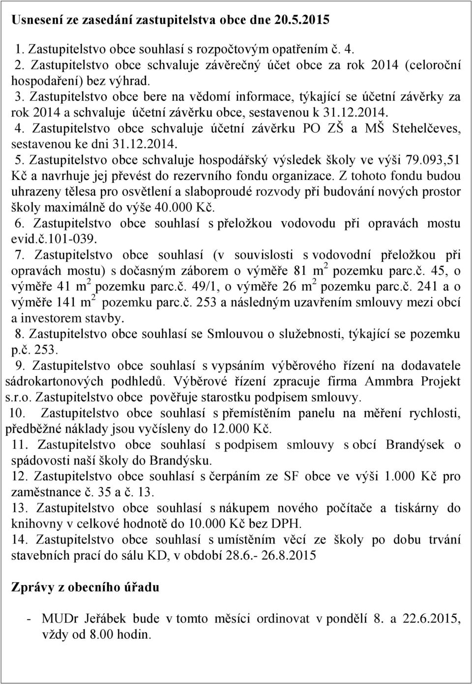 Zastupitelstvo obce schvaluje účetní závěrku PO ZŠ a MŠ Stehelčeves, sestavenou ke dni 31.12.2014. 5. Zastupitelstvo obce schvaluje hospodářský výsledek školy ve výši 79.