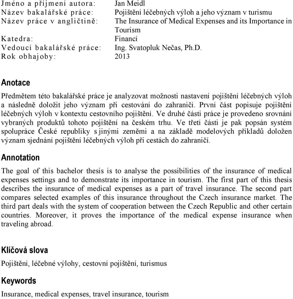 Rok obhajoby: 2013 Anotace Předmětem této bakalářské práce je analyzovat možnosti nastavení pojištění léčebných výloh a následně doložit jeho význam při cestování do zahraničí.