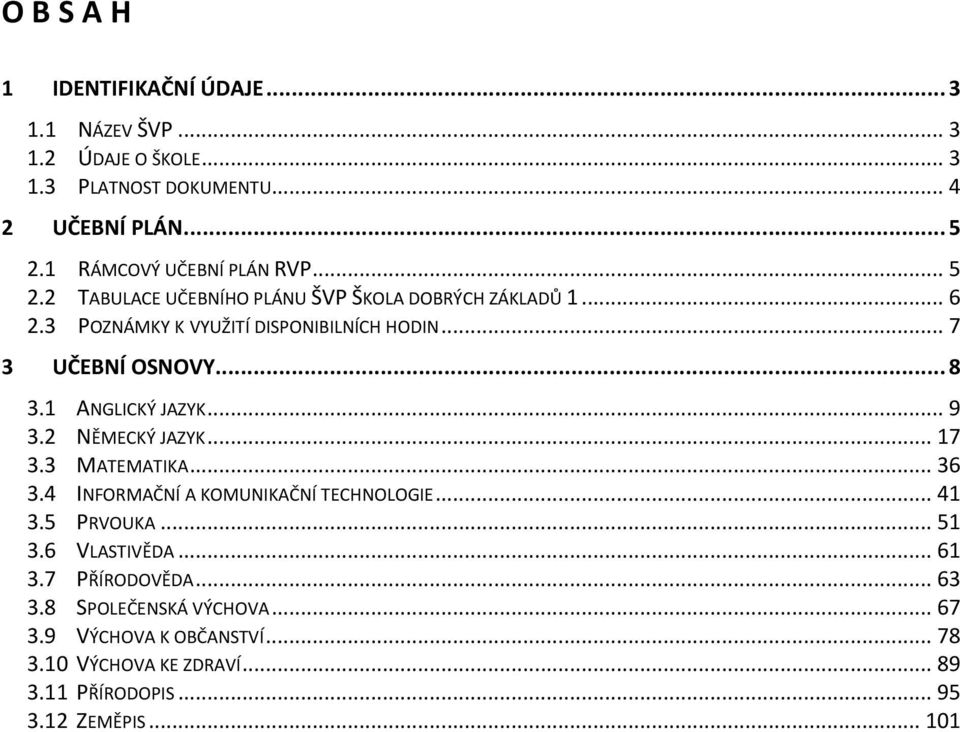 ..7 3 UČEBNÍ OSNOVY...8 3.1 ANGLICKÝ JAZYK...9 3.2 NĚMECKÝ JAZYK...17 3.3 MATEMATIKA...36 3.4 INFORMAČNÍ A KOMUNIKAČNÍ TECHNOLOGIE...41 3.