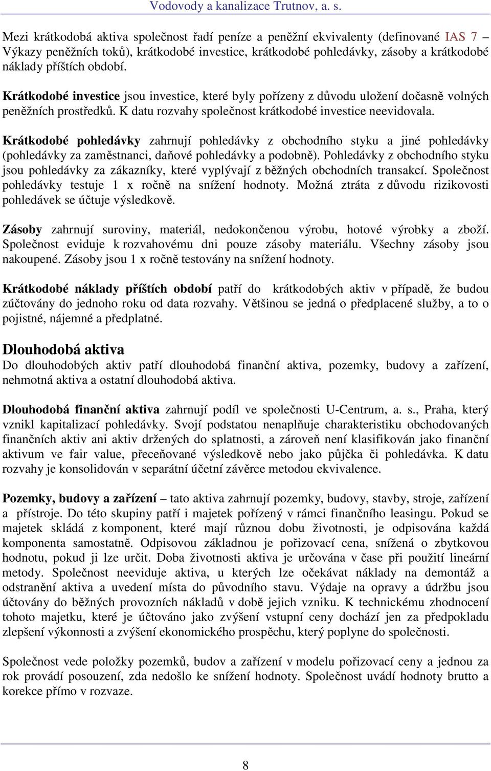 Krátkodobé pohledávky zahrnují pohledávky z obchodního styku a jiné pohledávky (pohledávky za zaměstnanci, daňové pohledávky a podobně).