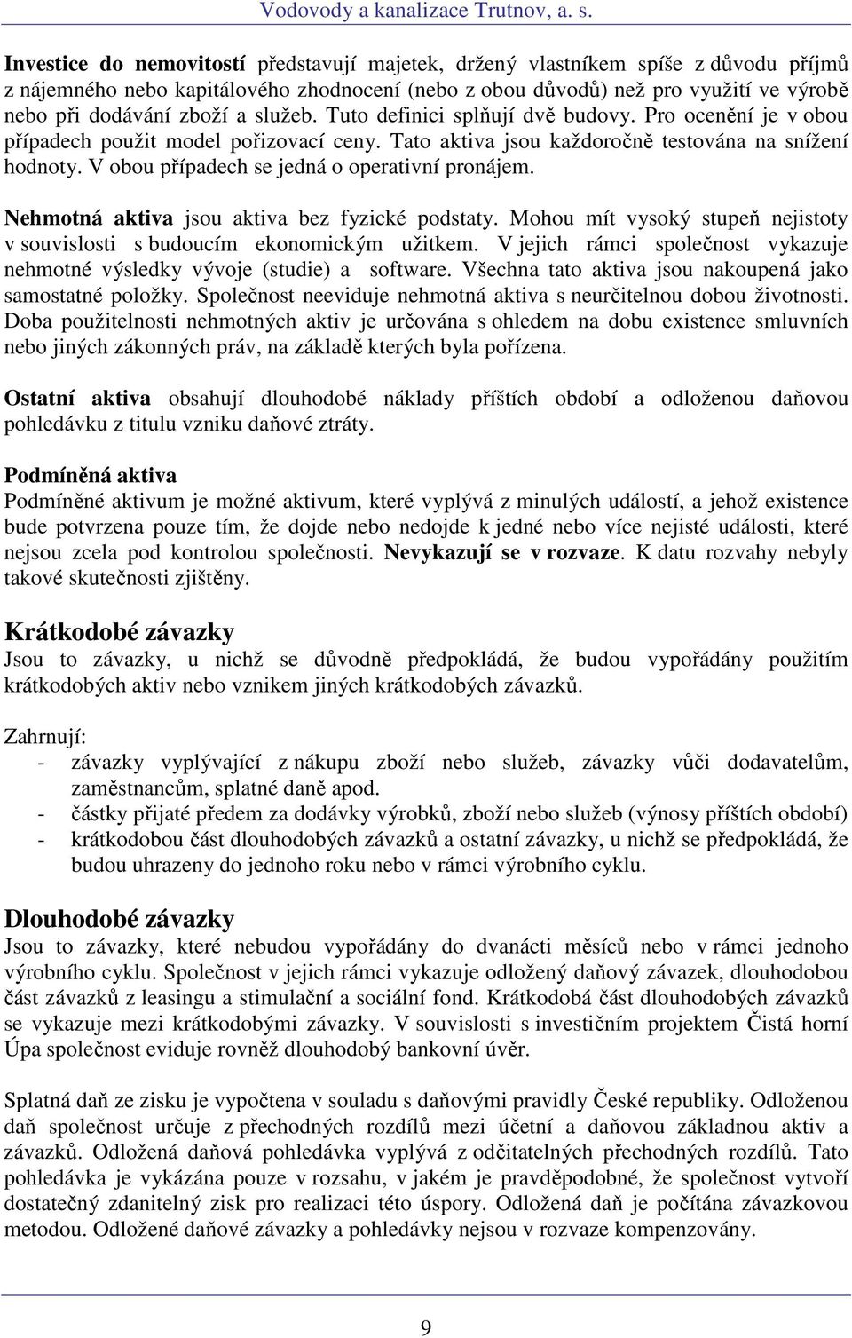 V obou případech se jedná o operativní pronájem. Nehmotná aktiva jsou aktiva bez fyzické podstaty. Mohou mít vysoký stupeň nejistoty v souvislosti s budoucím ekonomickým užitkem.