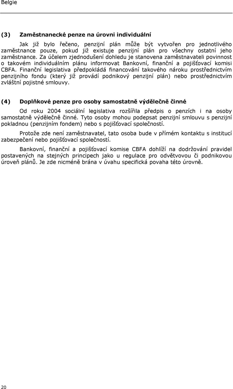 Finanční legislativa předpokládá financování takového nároku prostřednictvím penzijního fondu (který již provádí podnikový penzijní plán) nebo prostřednictvím zvláštní pojistné smlouvy.