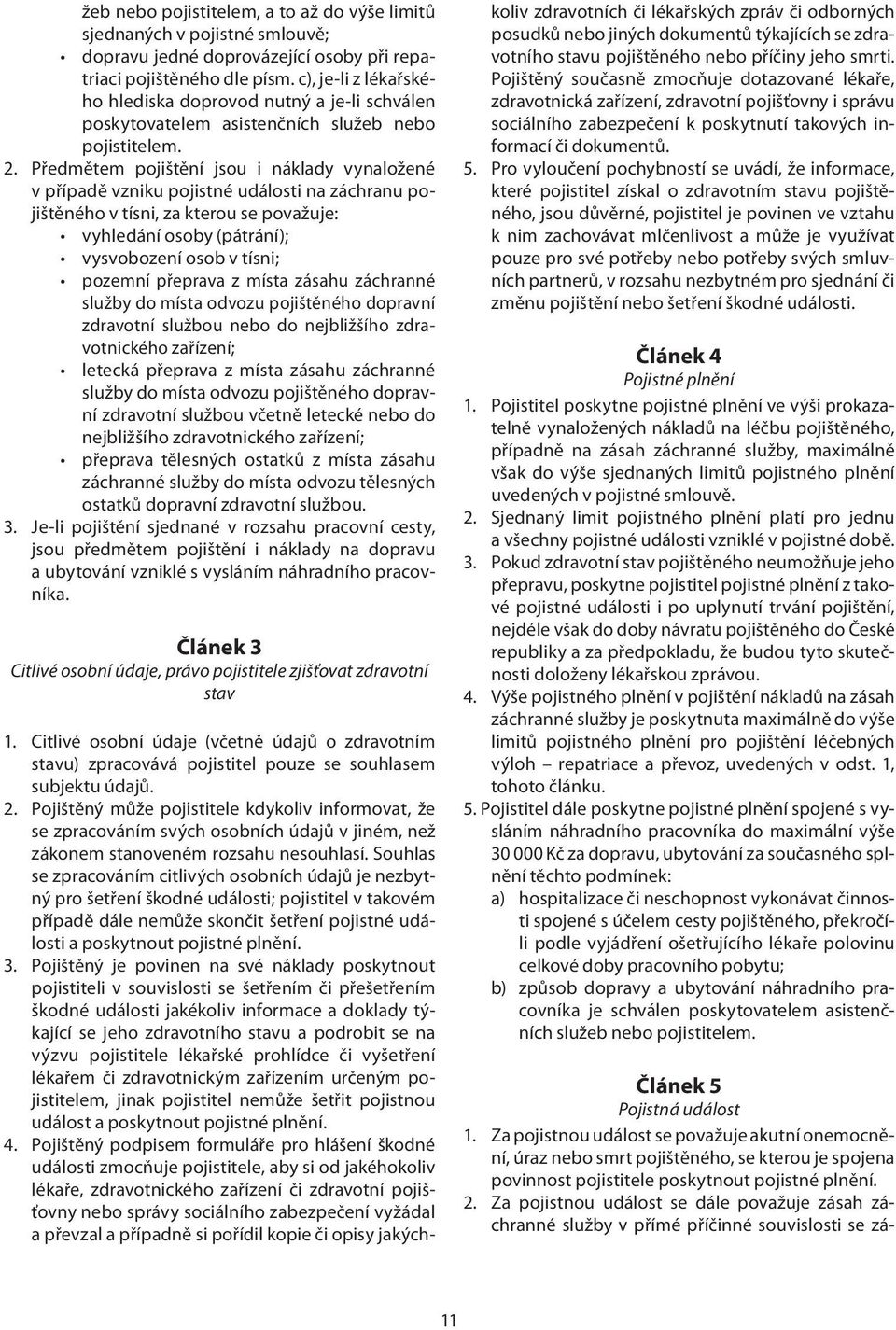 Předmětem pojištění jsou i náklady vynaložené v případě vzniku pojistné události na záchranu pojištěného v tísni, za kterou se považuje: vyhledání osoby (pátrání); vysvobození osob v tísni; pozemní