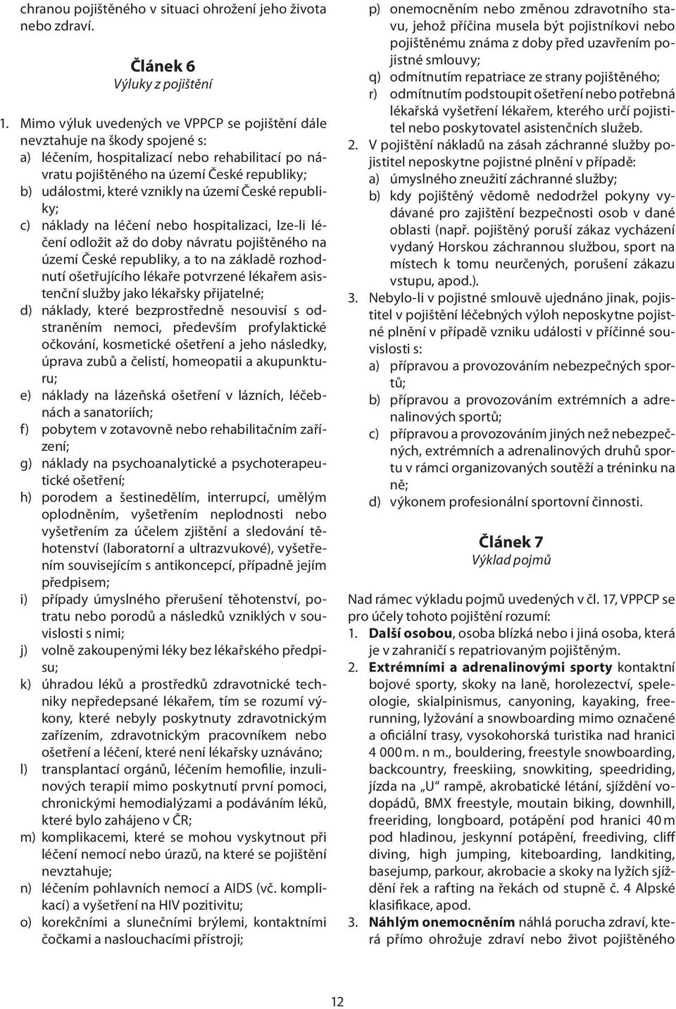 na území České republiky; c) náklady na léčení nebo hospitalizaci, lze-li léčení odložit až do doby návratu pojištěného na území České republiky, a to na základě rozhodnutí ošetřujícího lékaře