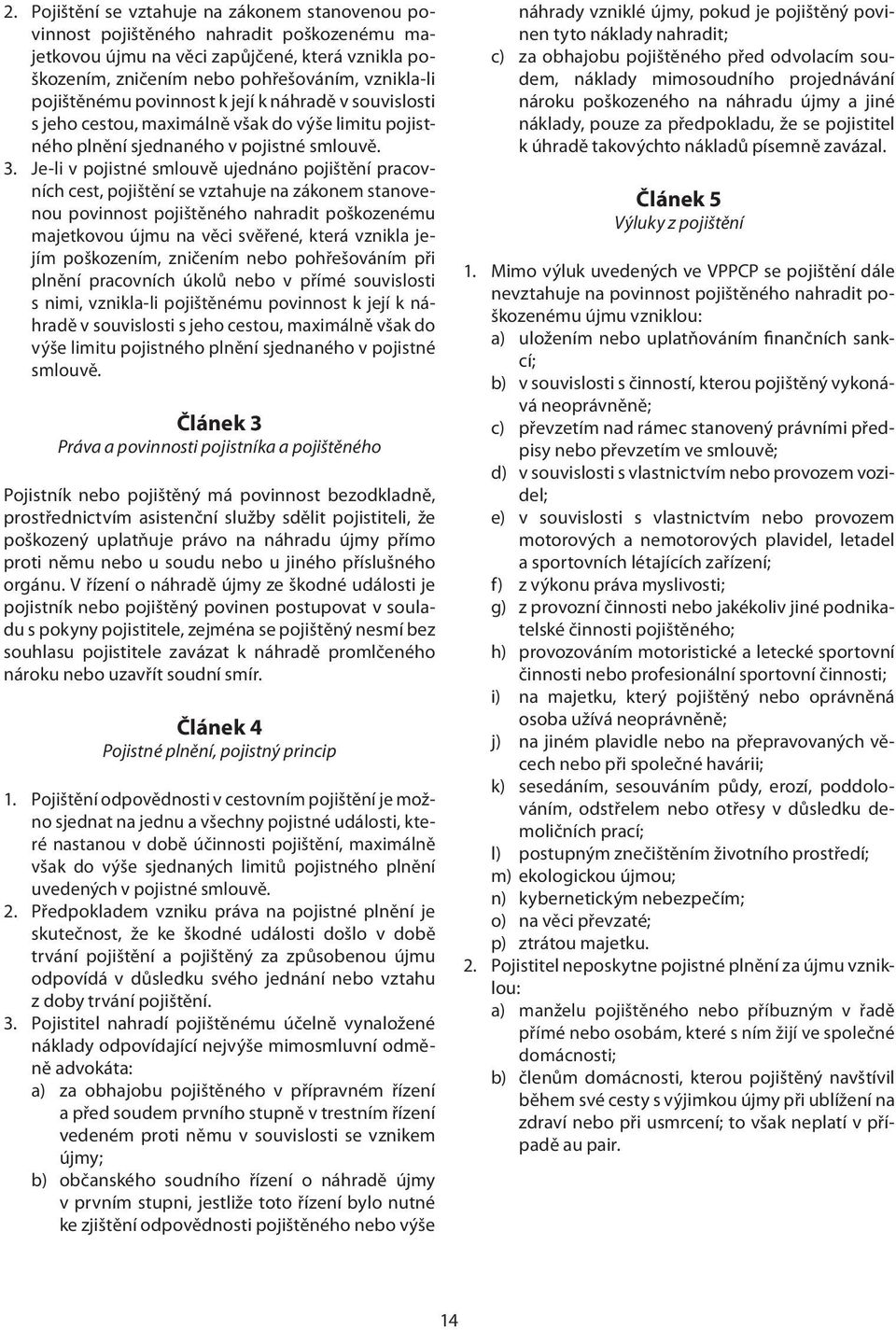 Je-li v pojistné smlouvě ujednáno pojištění pracovních cest, pojištění se vztahuje na zákonem stanovenou povinnost pojištěného nahradit poškozenému majetkovou újmu na věci svěřené, která vznikla