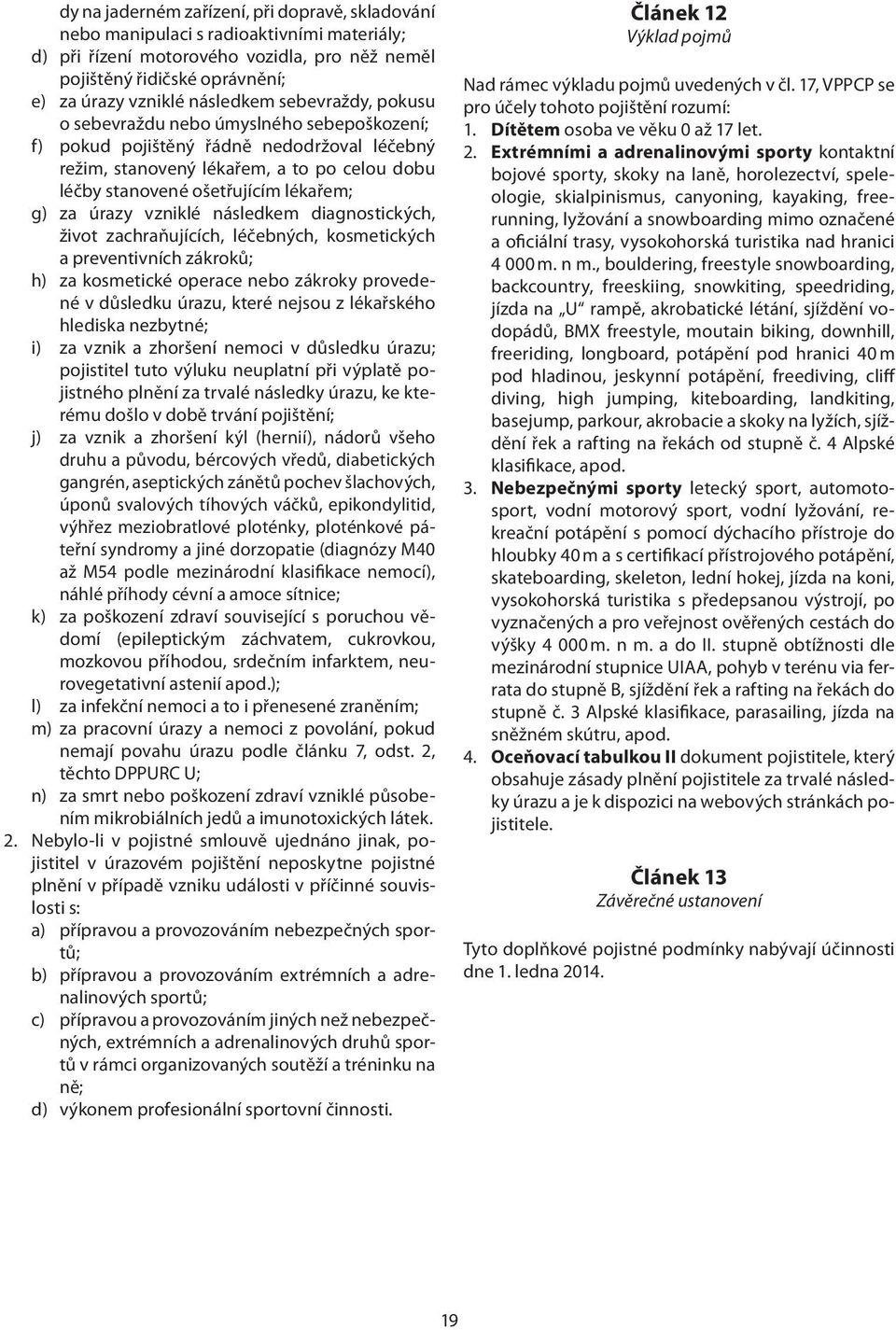 g) za úrazy vzniklé následkem diagnostických, život zachraňujících, léčebných, kosmetických a preventivních zákroků; h) za kosmetické operace nebo zákroky provedené v důsledku úrazu, které nejsou z