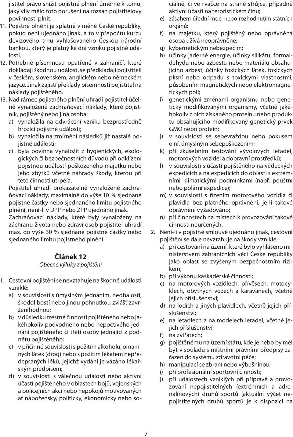 události. 12. Potřebné písemnosti opatřené v zahraničí, které dokládají škodnou událost, se předkládají pojistiteli v českém, slovenském, anglickém nebo německém jazyce.