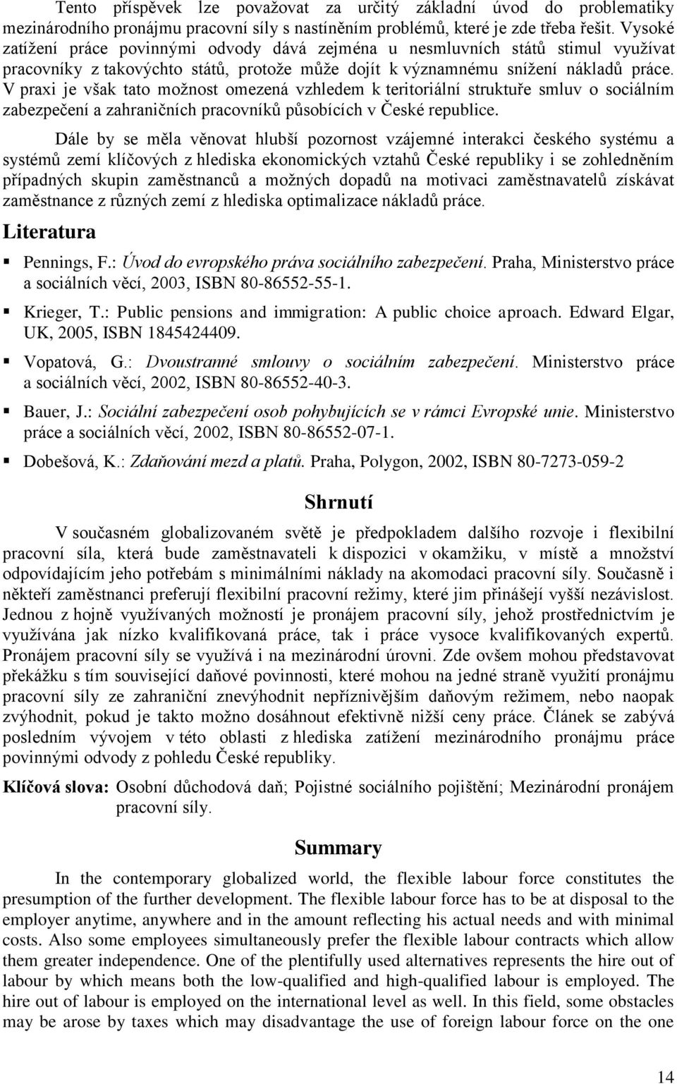 V praxi je však tato možnost omezená vzhledem k teritoriální struktuře smluv o sociálním zabezpečení a zahraničních pracovníků působících v České republice.