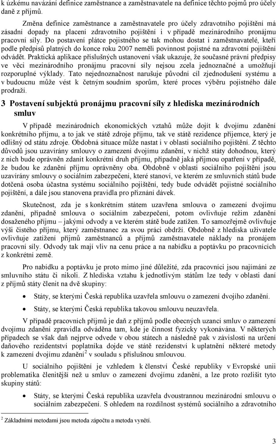 Do postavení plátce pojistného se tak mohou dostat i zaměstnavatelé, kteří podle předpisů platných do konce roku 2007 neměli povinnost pojistné na zdravotní pojištění odvádět.