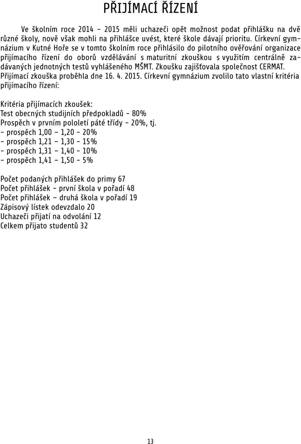 jednotných testů vyhlášeného MŠMT. Zkoušku zajišťovala společnost CERMAT. Přijímací zkouška proběhla dne 16. 4. 2015.