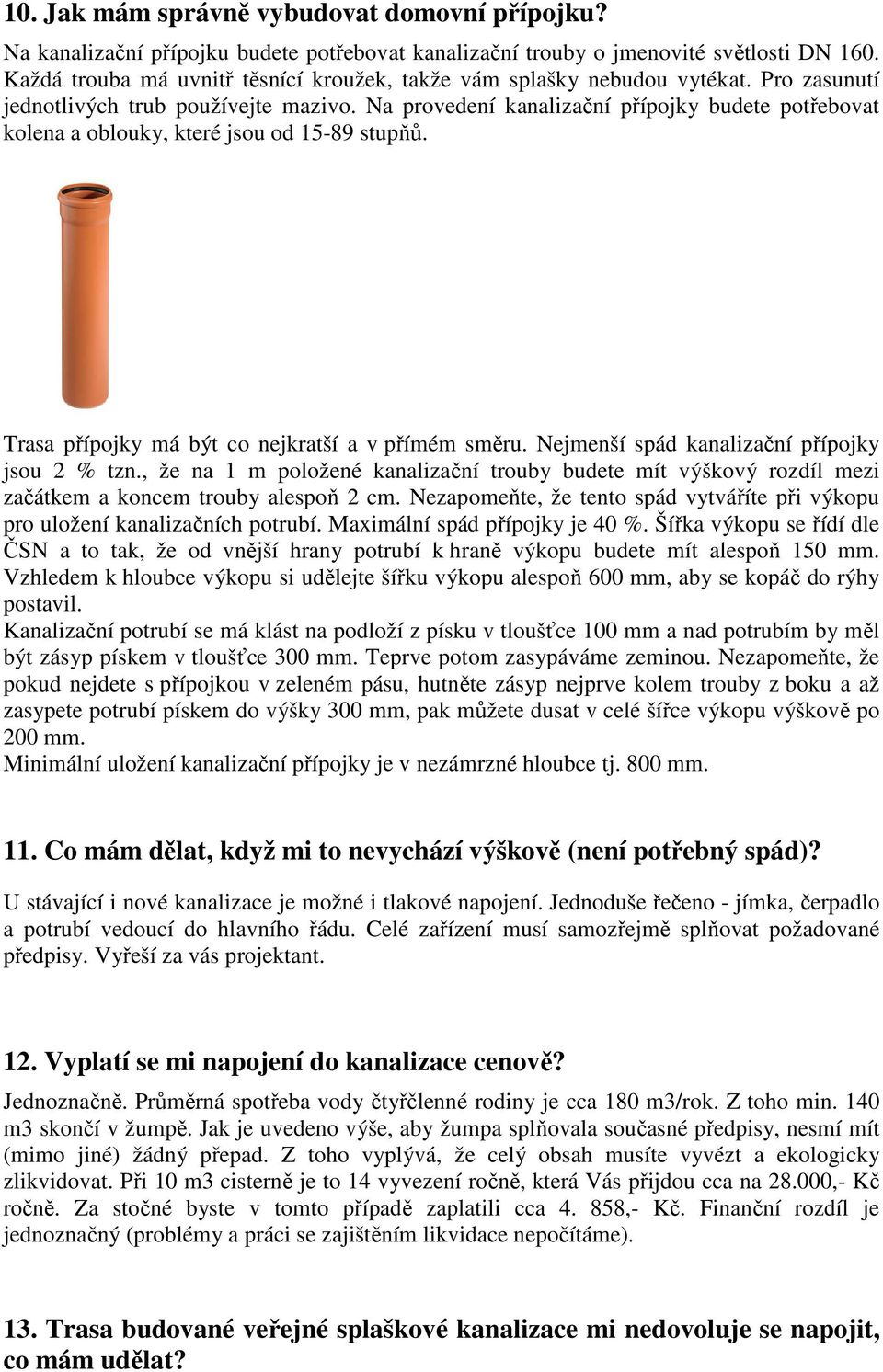 Na provedení kanalizační přípojky budete potřebovat kolena a oblouky, které jsou od 15-89 stupňů. Trasa přípojky má být co nejkratší a v přímém směru. Nejmenší spád kanalizační přípojky jsou 2 % tzn.