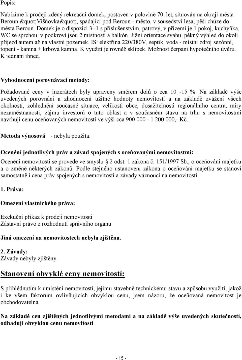 Jižní orientace svahu, pěkný výhled do okolí, příjezd autem až na vlastní pozemek. IS: elektřina 220/380V, septik, voda - místní zdroj sezónní, topení - kamna + krbová kamna.