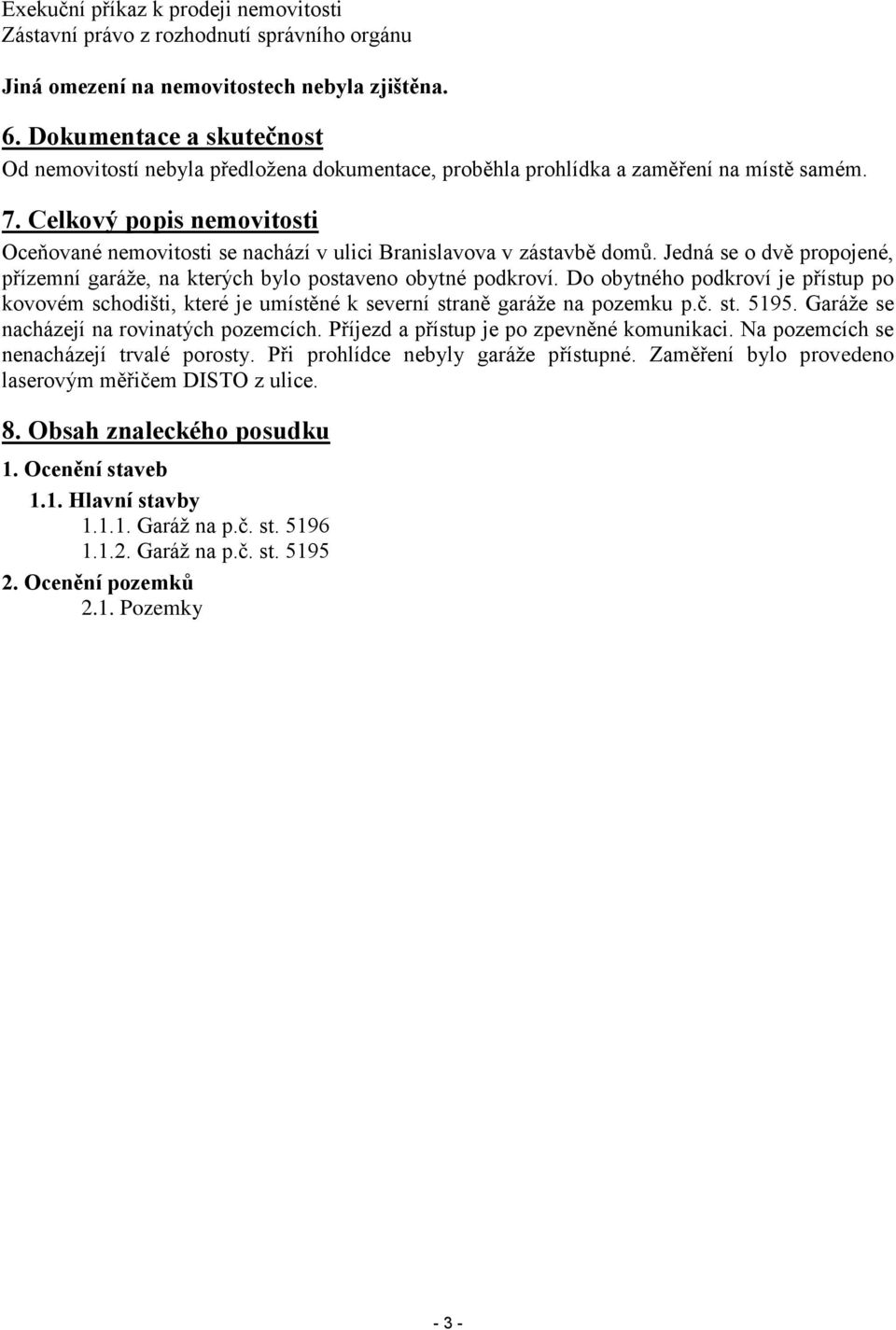 Celkový popis nemovitosti Oceňované nemovitosti se nachází v ulici Branislavova v zástavbě domů. Jedná se o dvě propojené, přízemní garáže, na kterých bylo postaveno obytné podkroví.