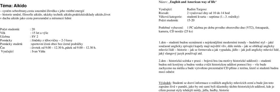 ,pátek od 9.00 12.30 h. Vyučující : Ivan Váňa Název: English and American way of life Vyučující: Radim Targosz Rozsah: 2 vyučovací dny od 10 do 14 hod Věková kategorie: studenti kvarta septima (1.-.3. ročníky) Počet studentů: 15-20 Potřebné vybavení: 1 PC učebna po dobu prvního oborového dne (VT2), fotoaparát, kamera, CD nosiče (25 ks) 1.