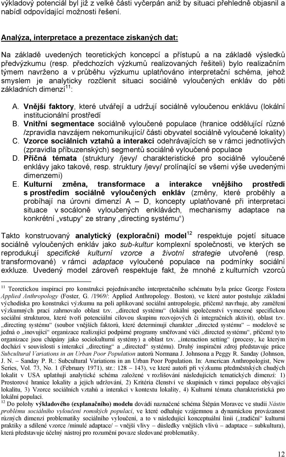 předchozích výzkumů realizovaných řešiteli) bylo realizačním týmem navrženo a v průběhu výzkumu uplatňováno interpretační schéma, jehož smyslem je analyticky rozčlenit situaci sociálně vyloučených