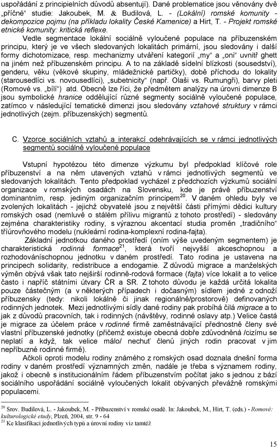 Vedle segmentace lokální sociálně vyloučené populace na příbuzenském principu, který je ve všech sledovaných lokalitách primární, jsou sledovány i další formy dichotomizace, resp.