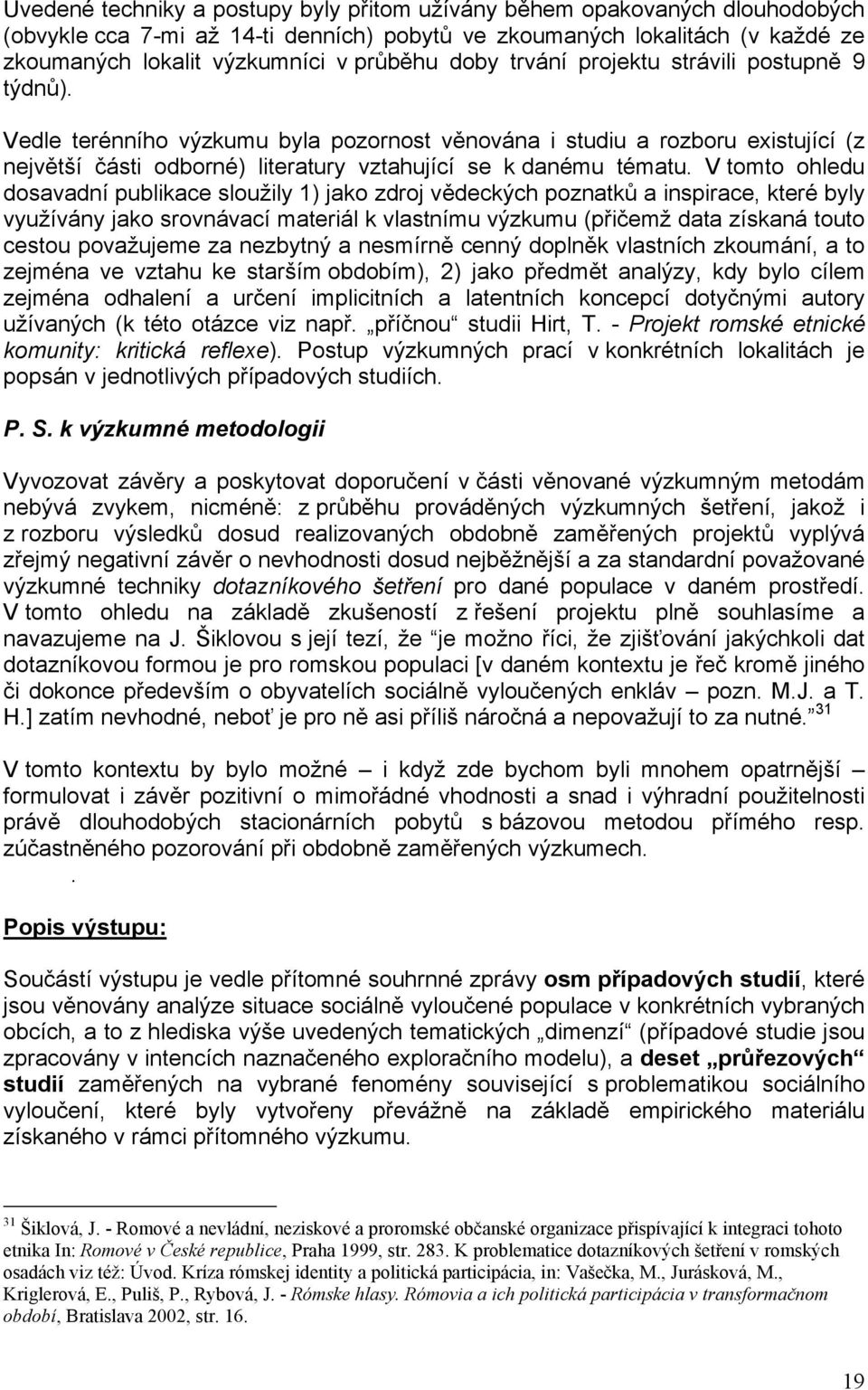 V tomto ohledu dosavadní publikace sloužily 1) jako zdroj vědeckých poznatků a inspirace, které byly využívány jako srovnávací materiál k vlastnímu výzkumu (přičemž data získaná touto cestou