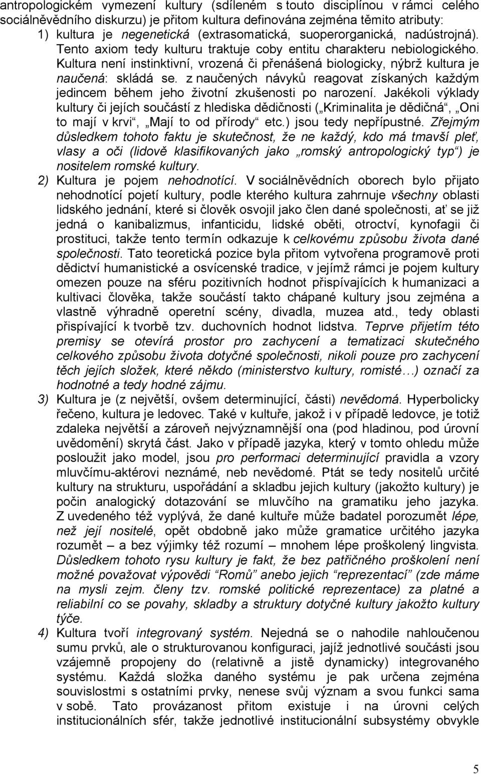 Kultura není instinktivní, vrozená či přenášená biologicky, nýbrž kultura je naučená: skládá se. z naučených návyků reagovat získaných každým jedincem během jeho životní zkušenosti po narození.