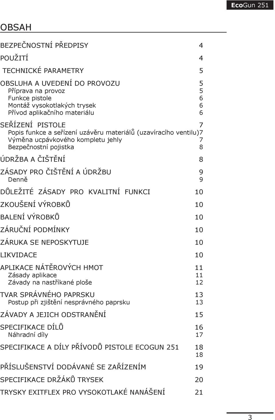 9 DŮLEŽITÉ ZÁSADY PRO KVALITNÍ FUNKCI 10 ZKOUŠENÍ VÝROBKŮ 10 BALENÍ VÝROBKŮ 10 ZÁRUČNÍ PODMÍNKY 10 ZÁRUKA SE NEPOSKYTUJE 10 LIKVIDACE 10 APLIKACE NÁTĚROVÝCH HMOT 11 Zásady aplikace 11 Závady na