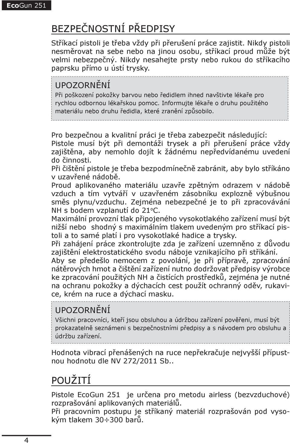 Informujte lékaře o druhu použitého materiálu nebo druhu ředidla, které zranění způsobilo.