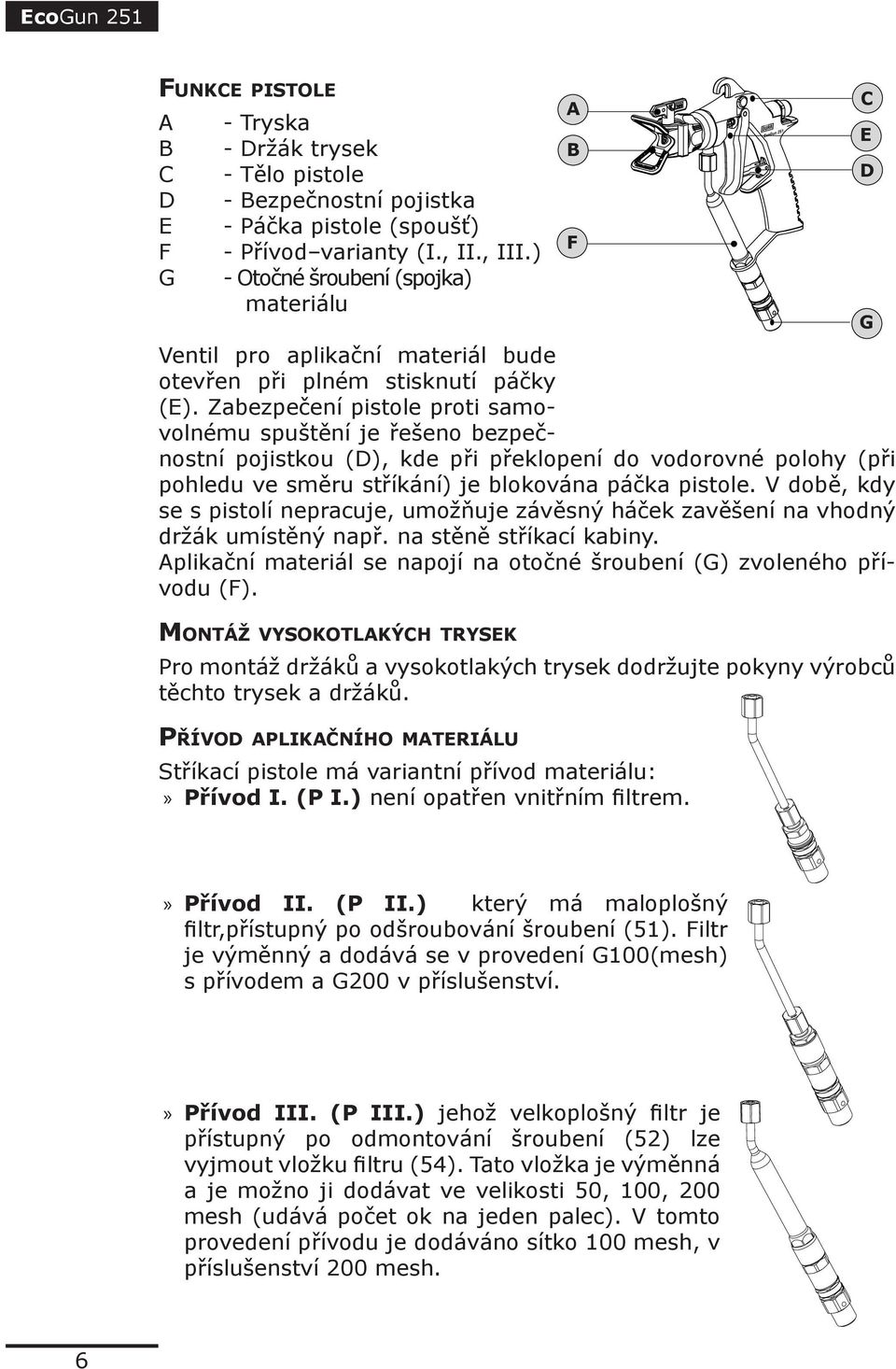 Zabezpečení pistole proti samovolnému spuštění je řešeno bezpečnostní pojistkou (D), kde při překlopení do vodorovné polohy (při pohledu ve směru stříkání) je blokována páčka pistole.