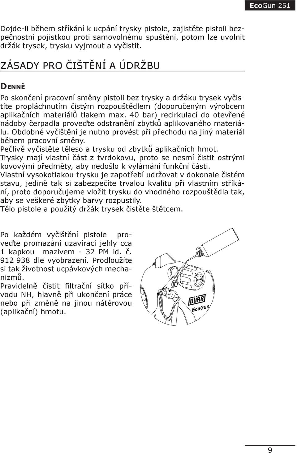 40 bar) recirkulací do otevřené nádoby čerpadla proveďte odstranění zbytků aplikovaného materiálu. Obdobné vyčištění je nutno provést při přechodu na jiný materiál během pracovní směny.